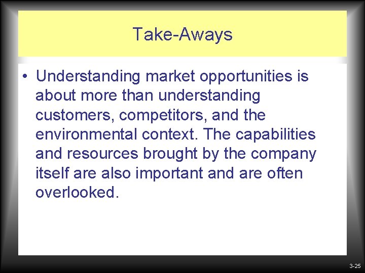 Take-Aways • Understanding market opportunities is about more than understanding customers, competitors, and the Take-Aways • Understanding market opportunities is about more than understanding customers, competitors, and the