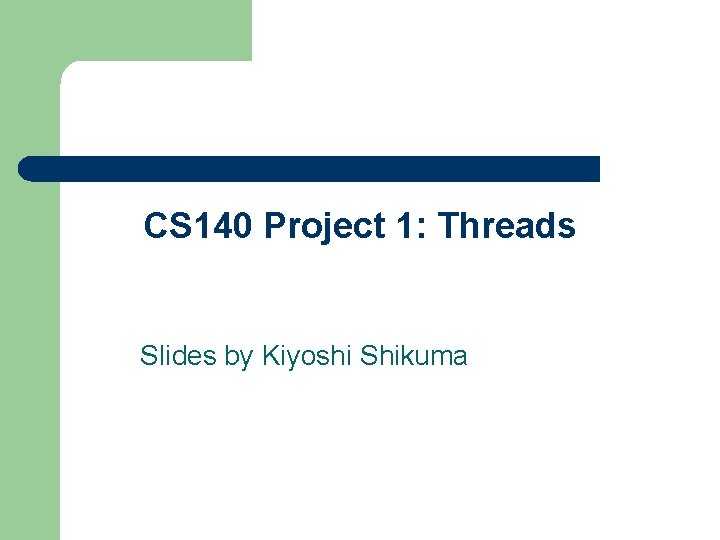 CS 140 Project 1: Threads Slides by Kiyoshi Shikuma 