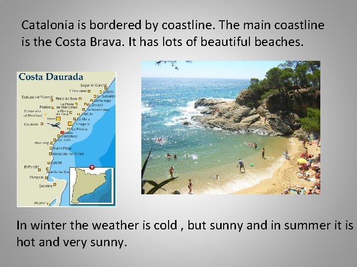 Catalonia is bordered by coastline. The main coastline is the Costa Brava. It has