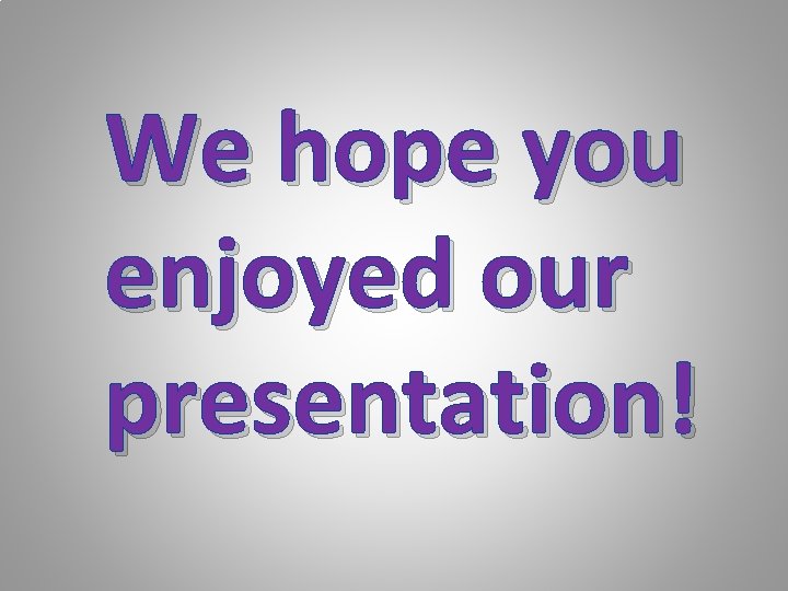 We hope you enjoyed our presentation! 