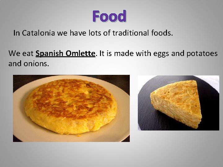 Food In Catalonia we have lots of traditional foods. We eat Spanish Omlette. It