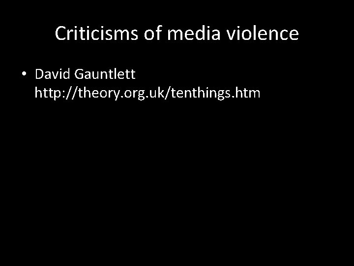 Criticisms of media violence • David Gauntlett http: //theory. org. uk/tenthings. htm 