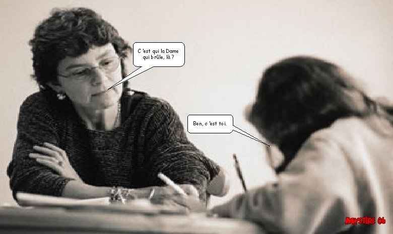 C ’est qui la Dame qui brûle, là ? Ben, c ’est toi. 