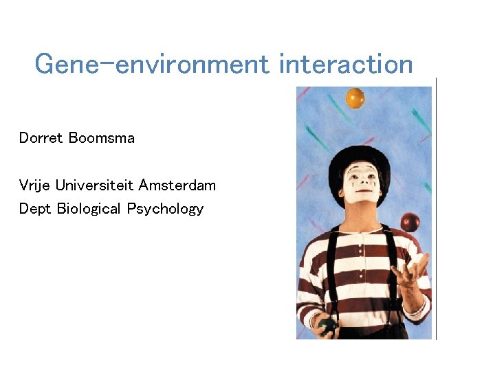 Gene-environment interaction Dorret Boomsma Vrije Universiteit Amsterdam Dept Biological Psychology 