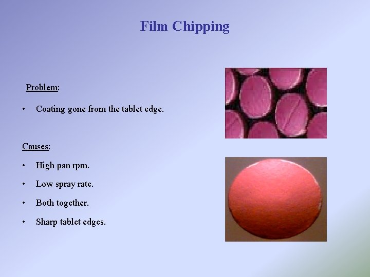 Film Chipping Problem: • Coating gone from the tablet edge. Causes: • High pan