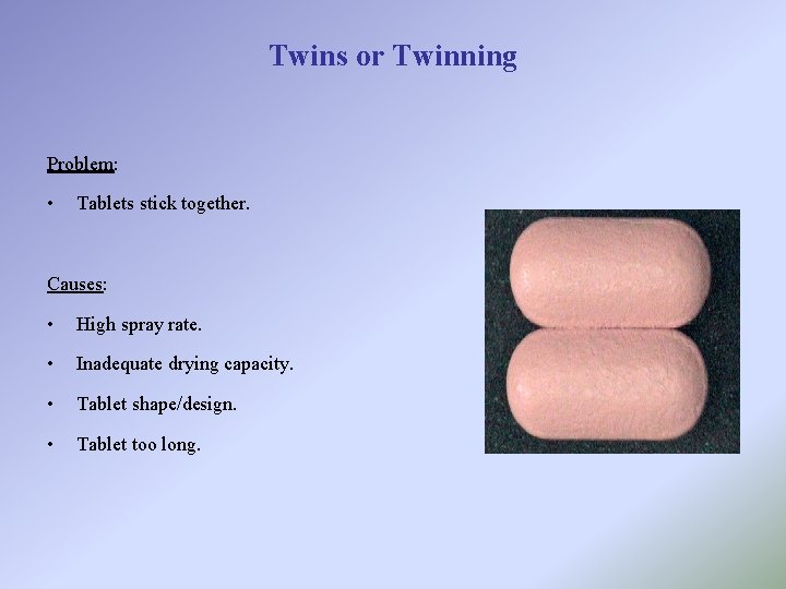 Twins or Twinning Problem: • Tablets stick together. Causes: • High spray rate. •