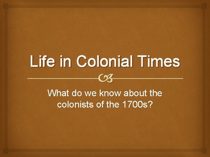 Life in Colonial Times What do we know about the colonists of the 1700