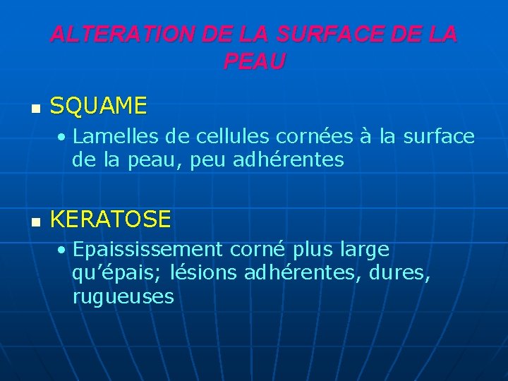 ALTERATION DE LA SURFACE DE LA PEAU n SQUAME • Lamelles de cellules cornées ALTERATION DE LA SURFACE DE LA PEAU n SQUAME • Lamelles de cellules cornées