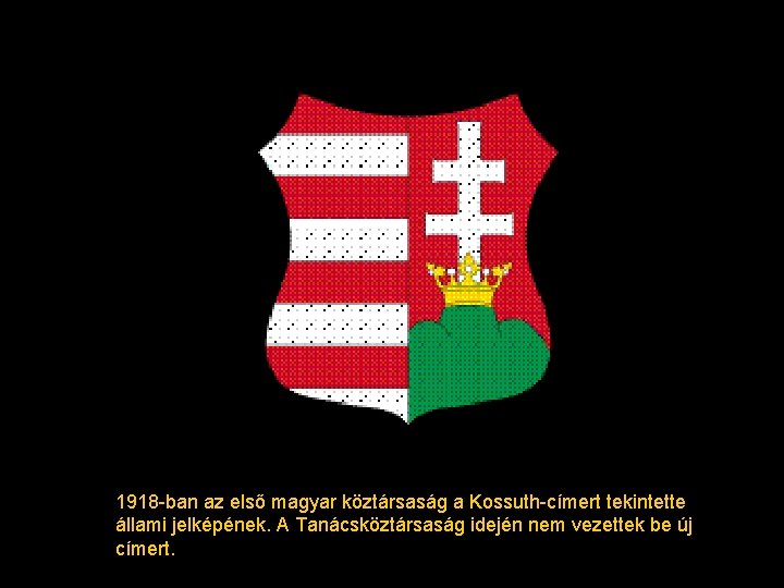 1918 -ban az első magyar köztársaság a Kossuth-címert tekintette állami jelképének. A Tanácsköztársaság idején