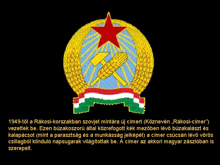 1949 -től a Rákosi-korszakban szovjet mintára új címert (Köznevén „Rákosi-címer”) vezettek be. Ezen búzakoszorú