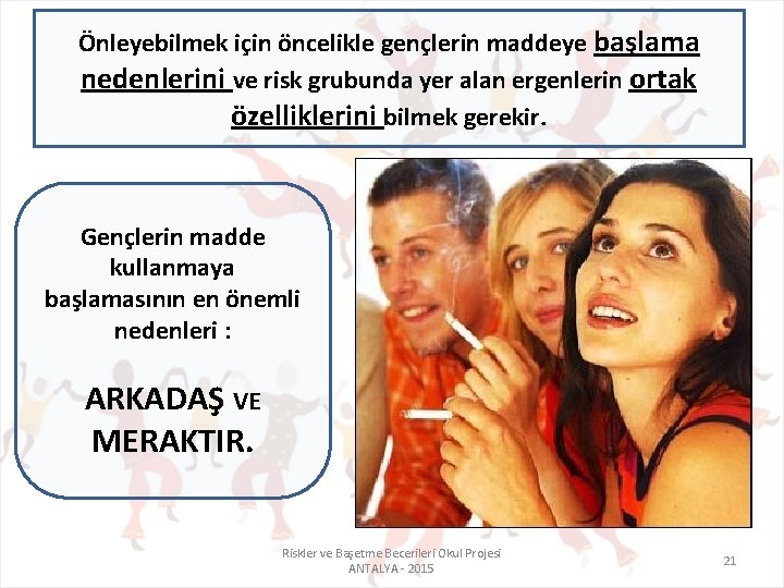 Önleyebilmek için öncelikle gençlerin maddeye başlama nedenlerini ve risk grubunda yer alan ergenlerin ortak