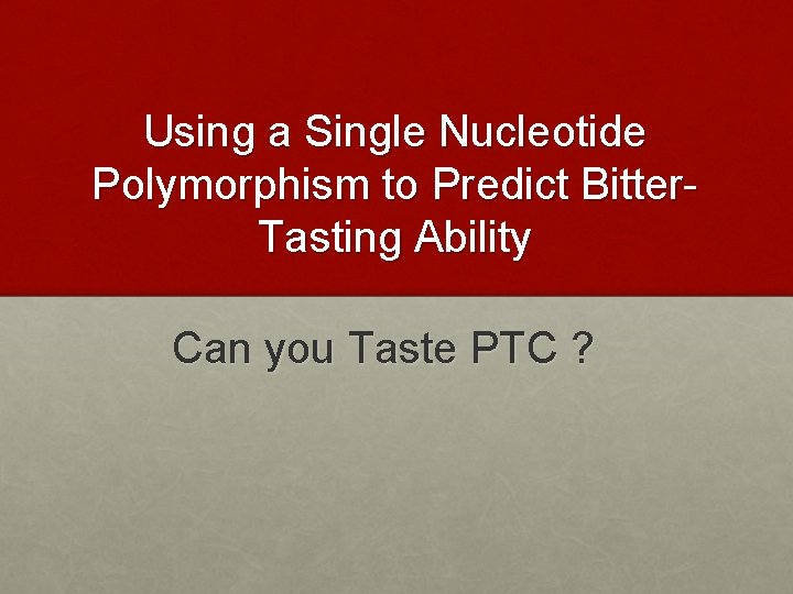 Using a Single Nucleotide Polymorphism to Predict Bitter. Tasting Ability Can you Taste PTC