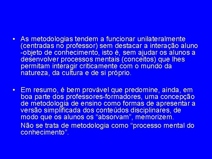  • As metodologias tendem a funcionar unilateralmente (centradas no professor) sem destacar a