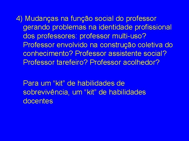 4) Mudanças na função social do professor gerando problemas na identidade profissional dos professores: