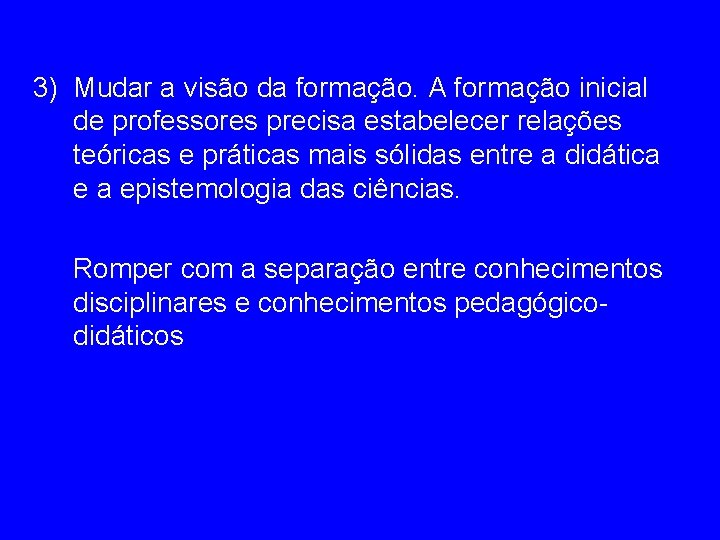 3) Mudar a visão da formação. A formação inicial de professores precisa estabelecer relações