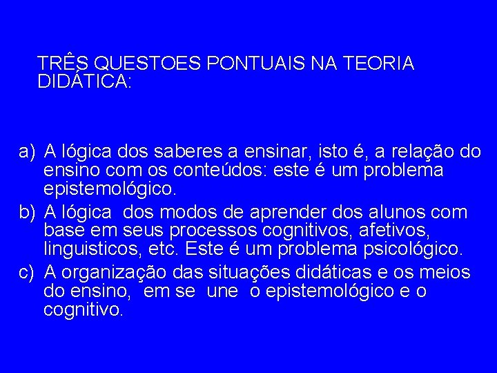 TRÊS QUESTOES PONTUAIS NA TEORIA DIDÁTICA: a) A lógica dos saberes a ensinar, isto