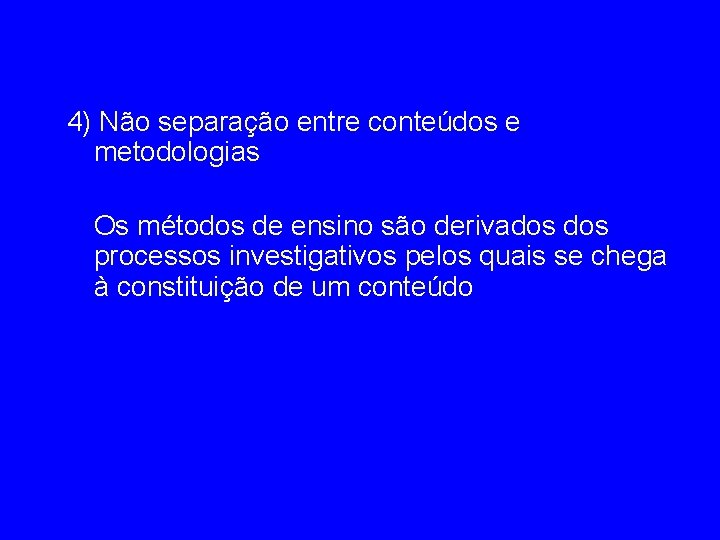 4) Não separação entre conteúdos e metodologias Os métodos de ensino são derivados processos