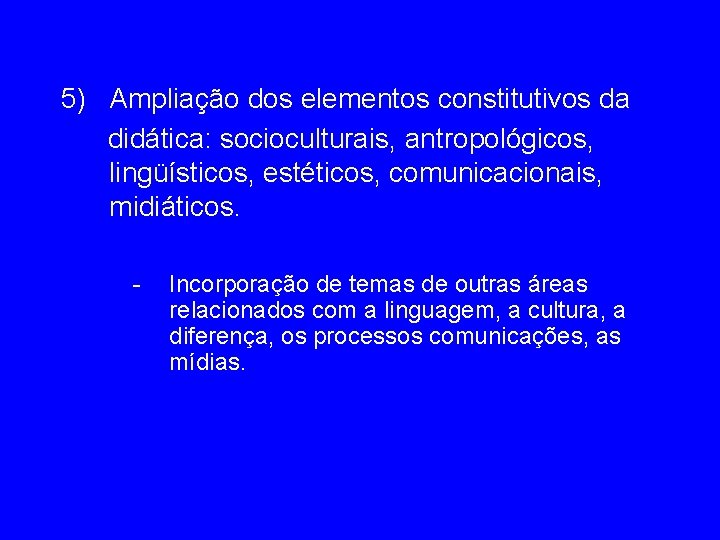 5) Ampliação dos elementos constitutivos da didática: socioculturais, antropológicos, lingüísticos, estéticos, comunicacionais, midiáticos. -