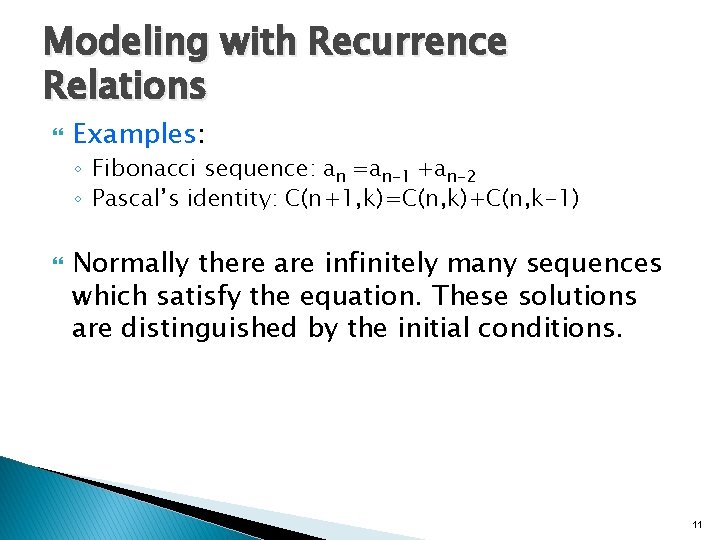 Modeling with Recurrence Relations Examples: ◦ Fibonacci sequence: an =an-1 +an-2 ◦ Pascal’s identity: Modeling with Recurrence Relations Examples: ◦ Fibonacci sequence: an =an-1 +an-2 ◦ Pascal’s identity: