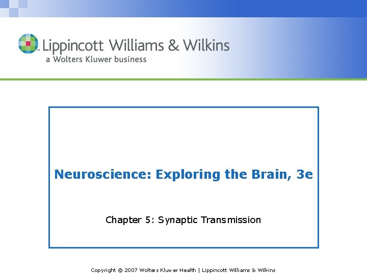 Neuroscience: Exploring the Brain, 3 e Chapter 5: Synaptic Transmission Copyright © 2007 Wolters