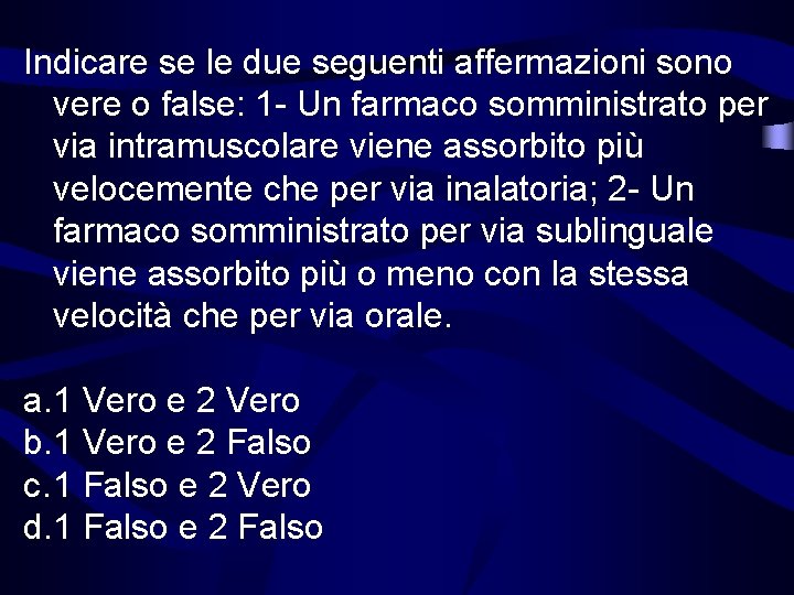 Indicare se le due seguenti affermazioni sono vere o false: 1 - Un farmaco