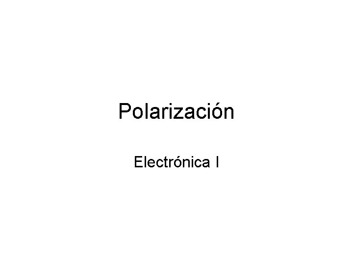 Polarización Electrónica I Polarización Electrónica I