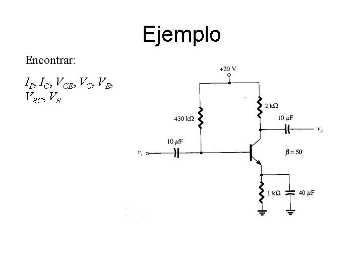 Ejemplo Encontrar: IB, IC, VCE, VC, VE, VBC, VB Ejemplo Encontrar: IB, IC, VCE, VC, VE, VBC, VB
