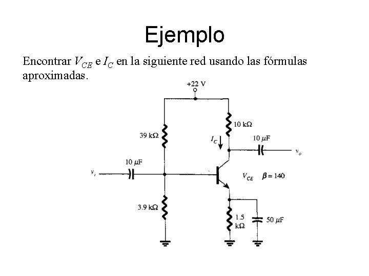 Ejemplo Encontrar VCE e IC en la siguiente red usando las fórmulas aproximadas. Ejemplo Encontrar VCE e IC en la siguiente red usando las fórmulas aproximadas.