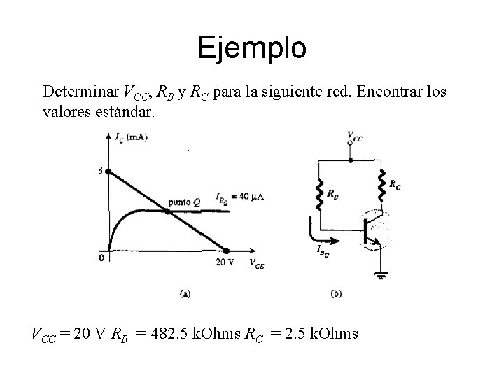 Ejemplo Determinar VCC, RB y RC para la siguiente red. Encontrar los valores estándar. Ejemplo Determinar VCC, RB y RC para la siguiente red. Encontrar los valores estándar.
