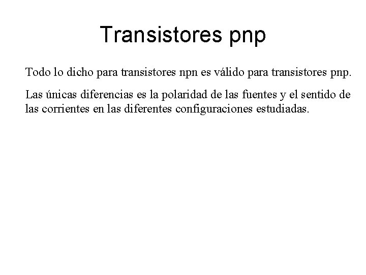 Transistores pnp Todo lo dicho para transistores npn es válido para transistores pnp. Las Transistores pnp Todo lo dicho para transistores npn es válido para transistores pnp. Las