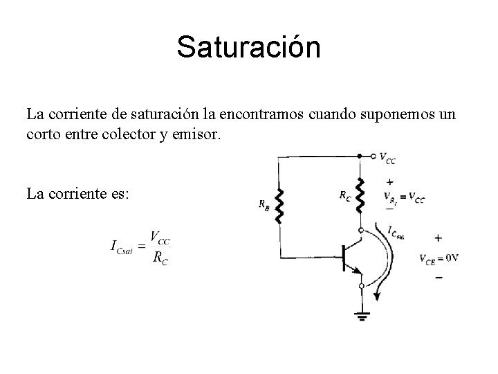Saturación La corriente de saturación la encontramos cuando suponemos un corto entre colector y Saturación La corriente de saturación la encontramos cuando suponemos un corto entre colector y