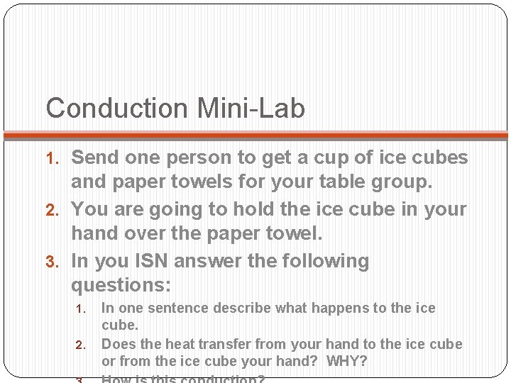 Conduction Mini-Lab 1. Send one person to get a cup of ice cubes and