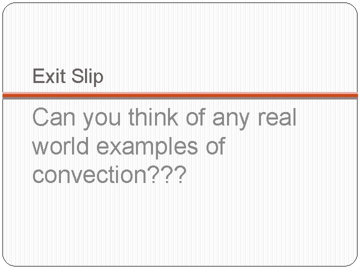 Exit Slip Can you think of any real world examples of convection? ? ? Exit Slip Can you think of any real world examples of convection? ? ?