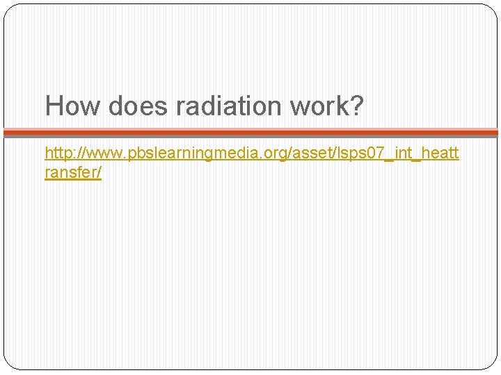 How does radiation work? http: //www. pbslearningmedia. org/asset/lsps 07_int_heatt ransfer/ 