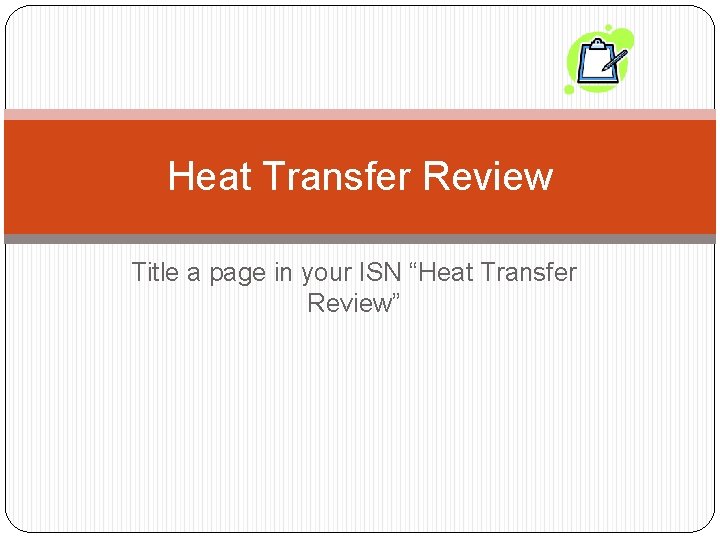 Heat Transfer Review Title a page in your ISN “Heat Transfer Review” Heat Transfer Review Title a page in your ISN “Heat Transfer Review”