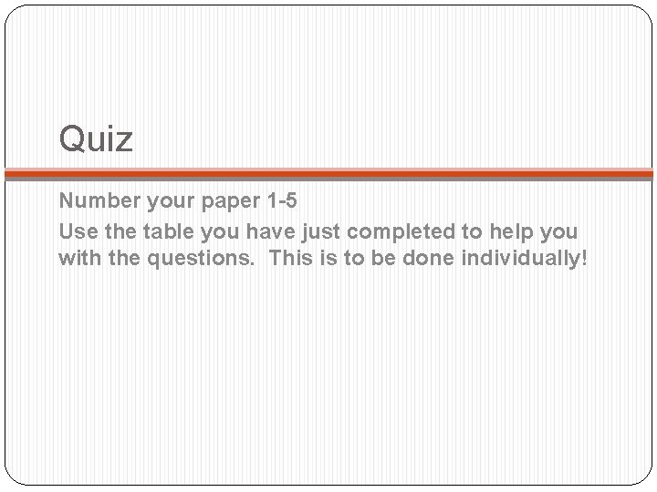 Quiz Number your paper 1 -5 Use the table you have just completed to