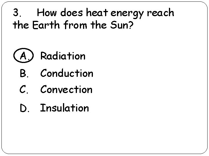 3. How does heat energy reach the Earth from the Sun? A. Radiation B. 3. How does heat energy reach the Earth from the Sun? A. Radiation B.