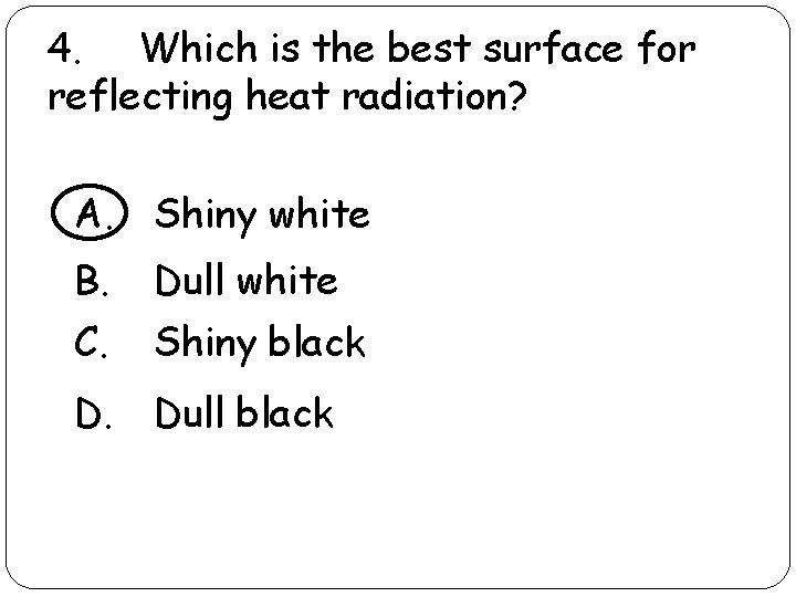 4. Which is the best surface for reflecting heat radiation? A. Shiny white B.