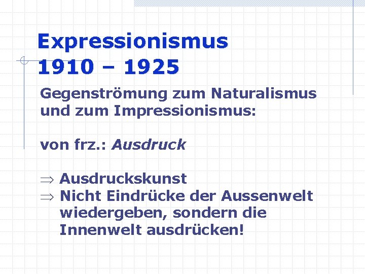 Expressionismus 1910 – 1925 Gegenströmung zum Naturalismus und zum Impressionismus: von frz. : Ausdruck