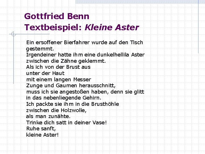 Gottfried Benn Textbeispiel: Kleine Aster Ein ersoffener Bierfahrer wurde auf den Tisch gestemmt. Irgendeiner