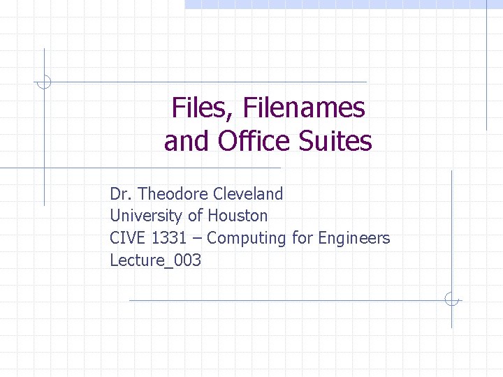 Files, Filenames and Office Suites Dr. Theodore Cleveland University of Houston CIVE 1331 –