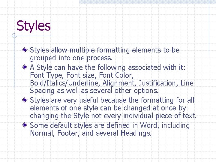 Styles allow multiple formatting elements to be grouped into one process. A Style can