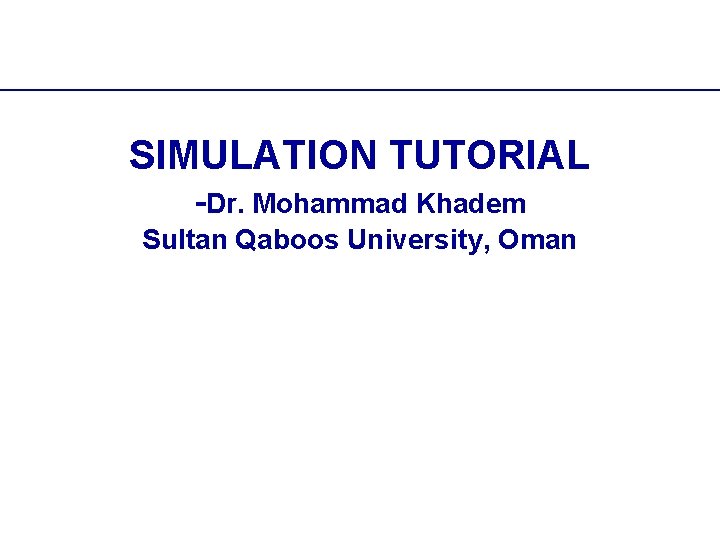 SIMULATION TUTORIAL -Dr. Mohammad Khadem Sultan Qaboos University, Oman 