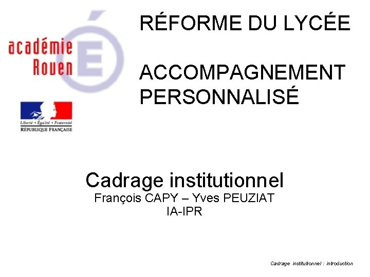 RÉFORME DU LYCÉE ACCOMPAGNEMENT PERSONNALISÉ Cadrage institutionnel François CAPY – Yves PEUZIAT IA-IPR Cadrage
