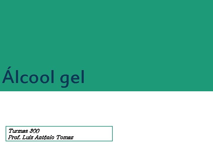 Álcool gel Turmas 300 Prof. Luiz Antônio Tomaz 