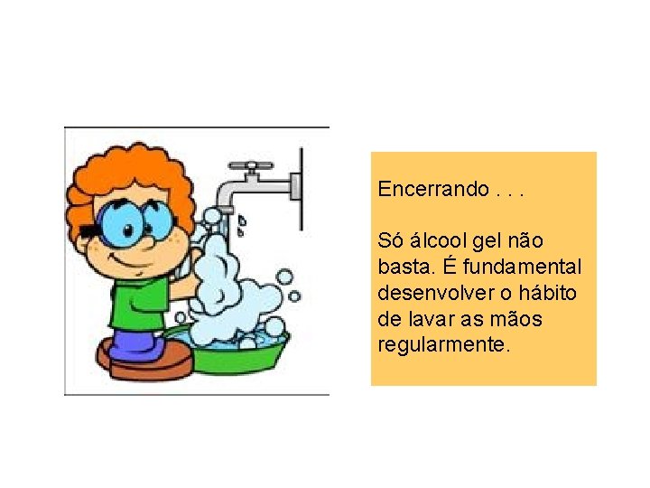 Encerrando. . . Só álcool gel não basta. É fundamental desenvolver o hábito de