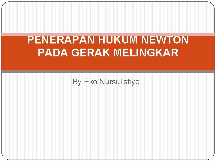 PENERAPAN HUKUM NEWTON PADA GERAK MELINGKAR By Eko Nursulistiyo 