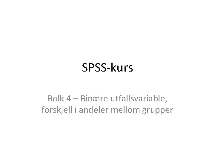 SPSS-kurs Bolk 4 – Binære utfallsvariable, forskjell i andeler mellom grupper 