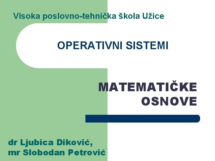 Visoka poslovno-tehnička škola Užice OPERATIVNI SISTEMI MATEMATIČKE OSNOVE dr Ljubica Diković, mr Slobodan Petrović