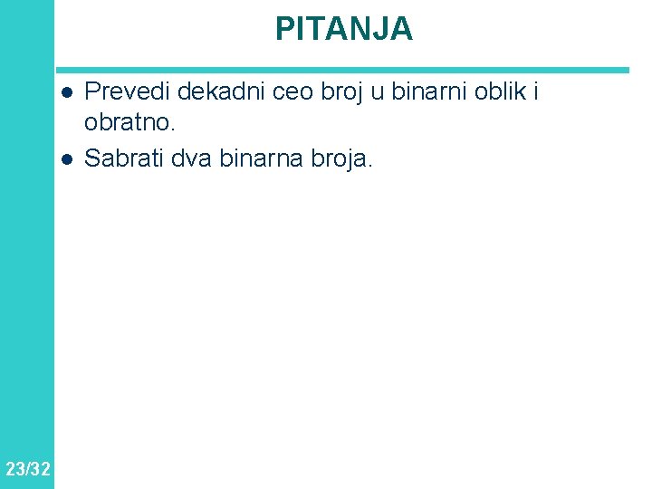 PITANJA l l 23/32 Prevedi dekadni ceo broj u binarni oblik i obratno. Sabrati